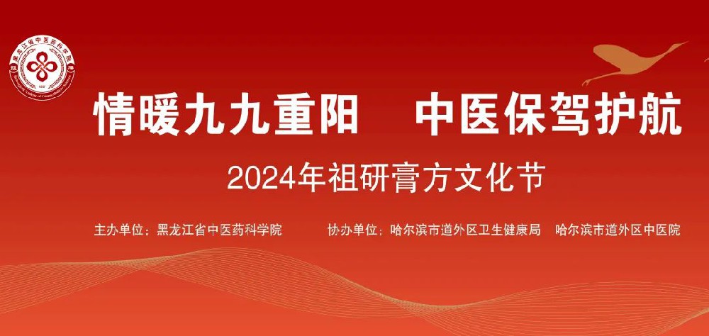 【活动预告】黑龙江省中医药科学院将举办“情暖九九重阳 中医保驾护航——2024年祖研膏方文化节”系列活动